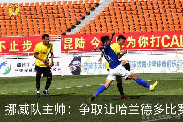 挪威队主帅：争取让哈兰德多比赛 他是世界上最好的前锋之一
